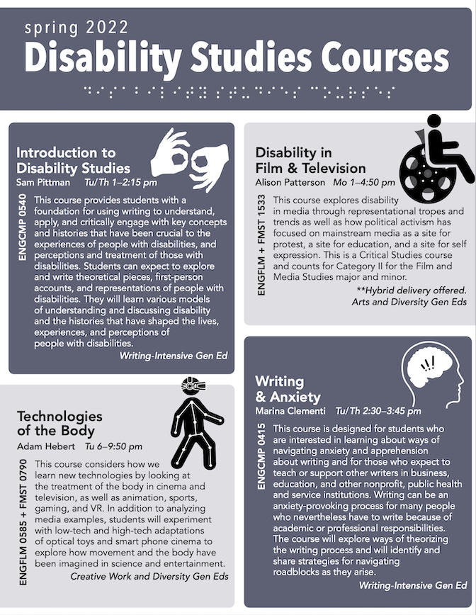 Steel blue and gray palette flier advertising disability studies courses offered in spring 2022 by Pitt. Imagery includes non-functional Braille translation of "Disability Studies Courses" below the flier title, and accessibility icons that have been edited to be in theme with the course they are near. For example, the wheel of a wheelchair user icon has been turned into a film reel for the Disability in Film & TV class.